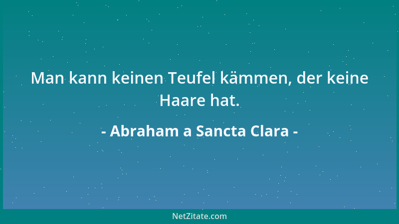 Abraham a Sancta Clara - Ein Mensch ohne Wissenschaft ist wie ein Soldat ohne Degen, wie ein Acker ohne Regen; er ist wie e...