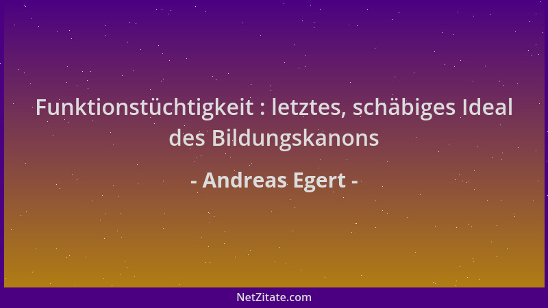 Andreas Egert - Funktionstüchtigkeit : letztes, schäbiges Ideal des Bildungskanons...