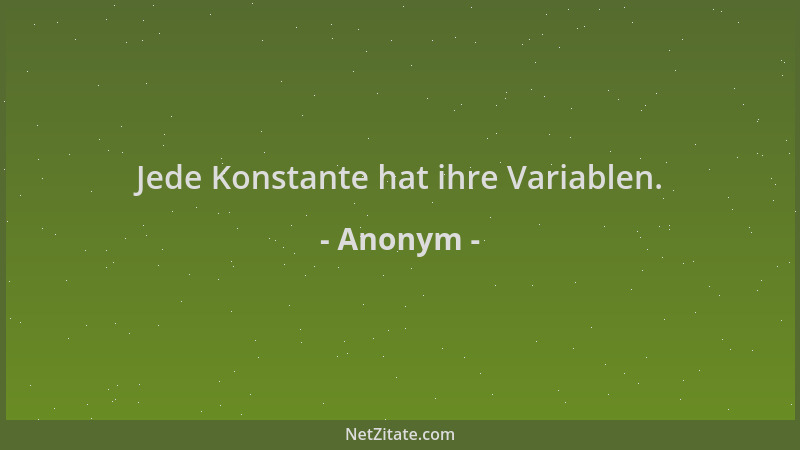 Anonym - Jede Konstante hat ihre Variablen....