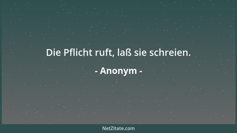 Anonym - Die Pflicht ruft, laß sie schreien....