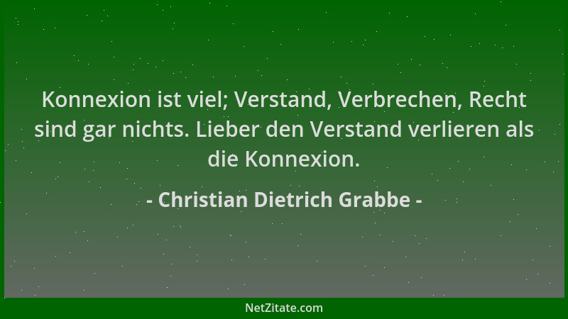 Christian Dietrich Grabbe - Konnexion ist viel; Verstand, Verbrechen, Recht sind gar nichts. Lieber den Verstand verlieren...