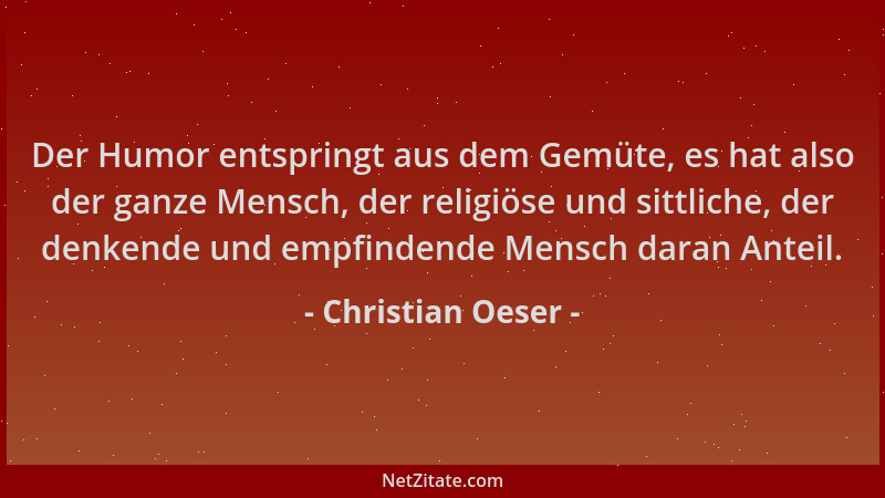 Christian Oeser - Der Humor entspringt aus dem Gemüte, es hat also der ganze Mensch, der religiöse und sittliche, der denke...