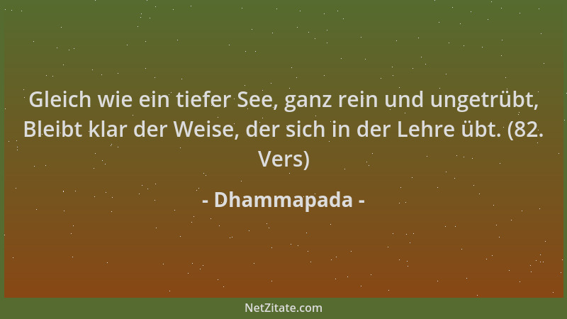 Dhammapada - Gleich wie ein tiefer See, ganz rein und ungetrübt, Bleibt klar der Weise, der sich in der Lehre übt. (82. Ver...