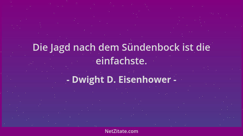 Dwight D. Eisenhower - Die Jagd nach dem Sündenbock ist die einfachste....