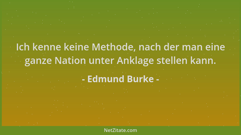 Edmund Burke - Ich kenne keine Methode, nach der man eine ganze Nation unter Anklage stellen kann....