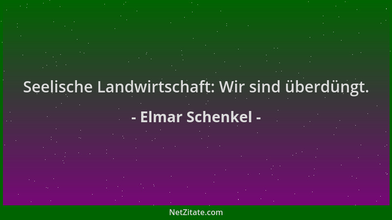 Elmar Schenkel - Seelische Landwirtschaft: Wir sind überdüngt....