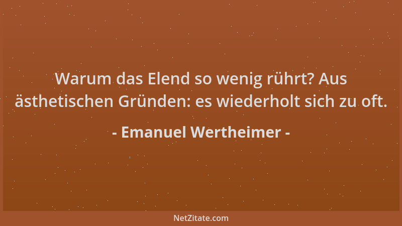Emanuel Wertheimer - Warum das Elend so wenig rührt? Aus ästhetischen Gründen: es wiederholt sich zu oft....
