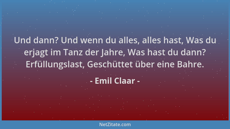 Emil Claar - Und dann? Und wenn du alles, alles hast, Was du erjagt im Tanz der Jahre, Was hast du dann? Erfüllungslast, Ge...