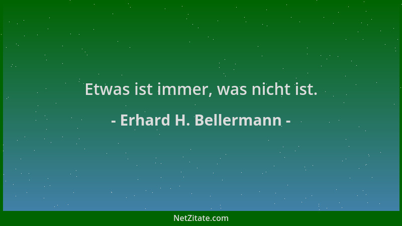 Erhard H. Bellermann - Etwas ist immer, was nicht ist....