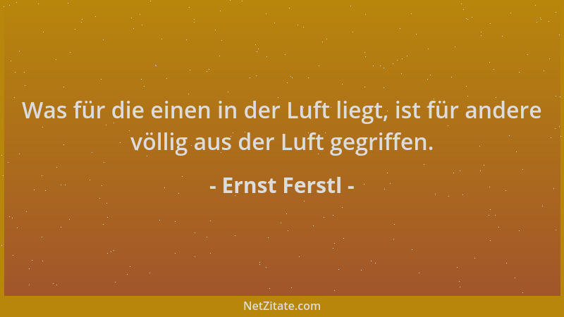Ernst Ferstl - Was für die einen in der Luft liegt, ist für andere völlig aus der Luft gegriffen....
