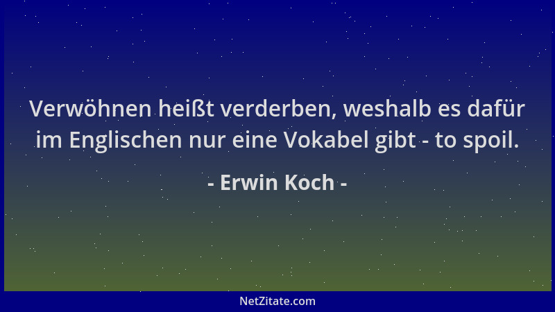 Erwin Koch - Verwöhnen heißt verderben, weshalb es dafür im Englischen nur eine Vokabel gibt - to spoil....