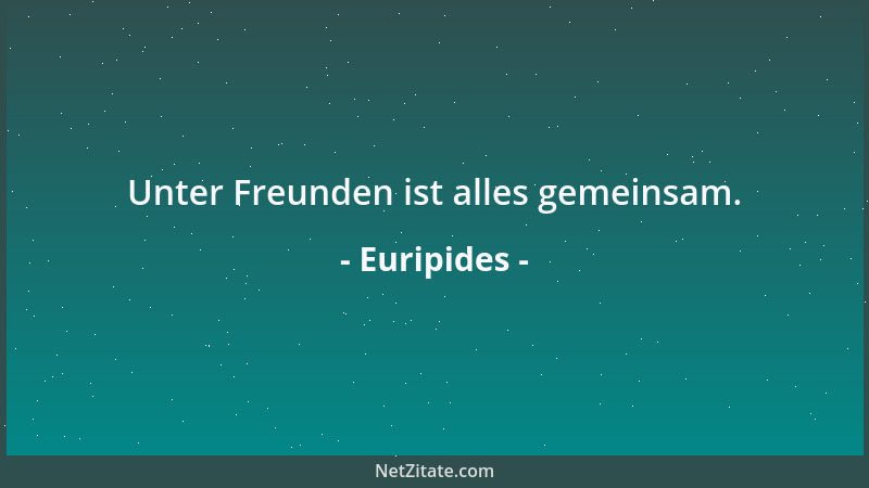 Euripides - Unter Freunden ist alles gemeinsam....