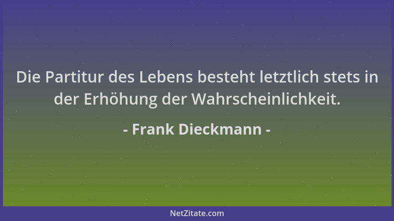 Frank Dieckmann - Die Partitur des Lebens besteht letztlich stets in der Erhöhung der Wahrscheinlichkeit....
