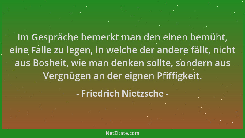 Friedrich Nietzsche - Im Gespräche bemerkt man den einen bemüht, eine Falle zu legen, in welche der andere fällt, nicht aus...