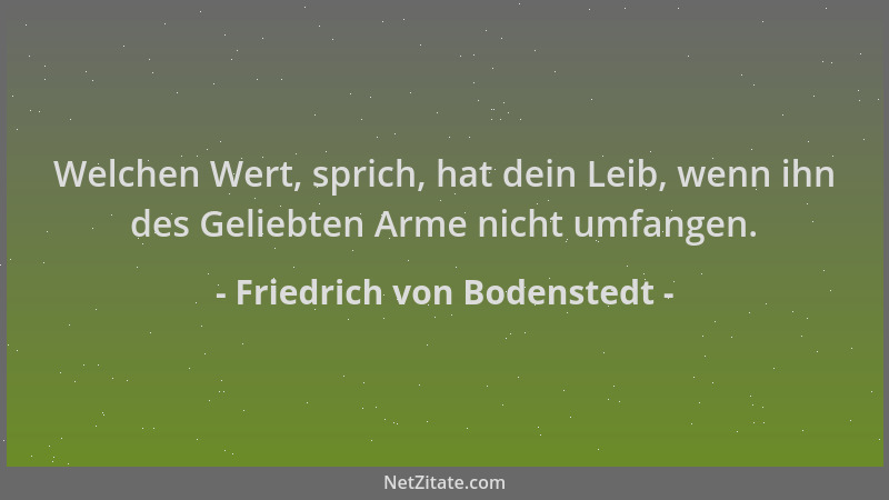 Friedrich von Bodenstedt - Welchen Wert, sprich, hat dein Leib, wenn ihn des Geliebten Arme nicht umfangen....
