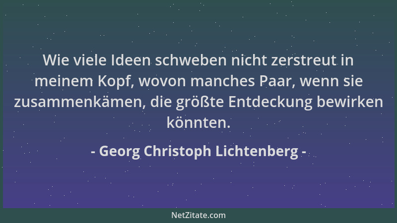 Georg Christoph Lichtenberg - Wie viele Ideen schweben nicht zerstreut in meinem Kopf, wovon manches Paar, wenn sie zusamme...