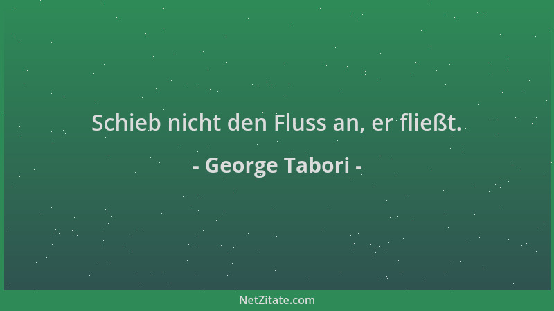 George Tabori - Schieb nicht den Fluss an, er fließt....