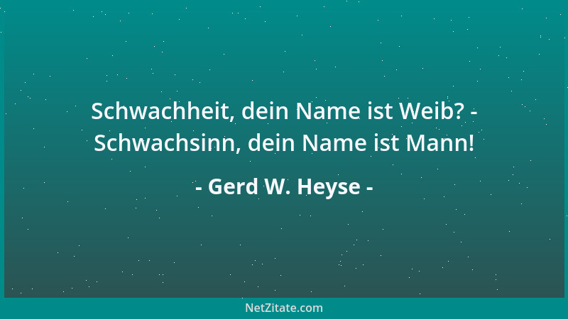 Gerd W. Heyse - Schwachheit, dein Name ist Weib? - Schwachsinn, dein Name ist Mann!...