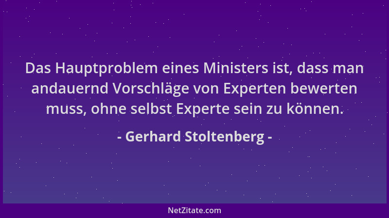 Gerhard Stoltenberg - Das Hauptproblem eines Ministers ist, dass man andauernd Vorschläge von Experten bewerten muss, ohne...