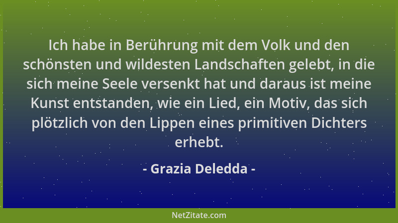 Grazia Deledda - Ich habe in Berührung mit dem Volk und den schönsten und wildesten Landschaften gelebt, in die sich meine...