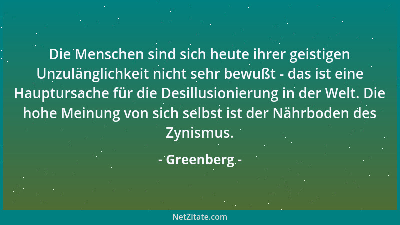 Greenberg - Die Menschen sind sich heute ihrer geistigen Unzulänglichkeit nicht sehr bewußt - das ist eine Hauptursache für...