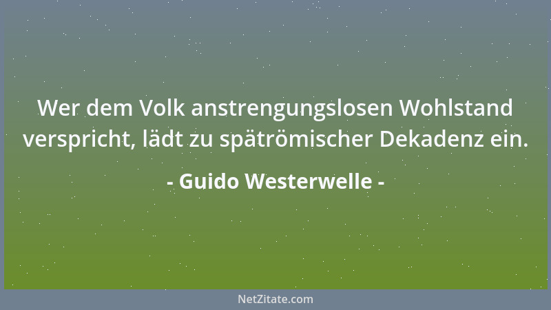 Guido Westerwelle - Wer dem Volk anstrengungslosen Wohlstand verspricht, lädt zu spätrömischer Dekadenz ein....