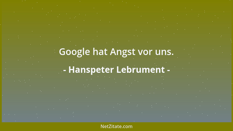 Hanspeter Lebrument - Google hat Angst vor uns....