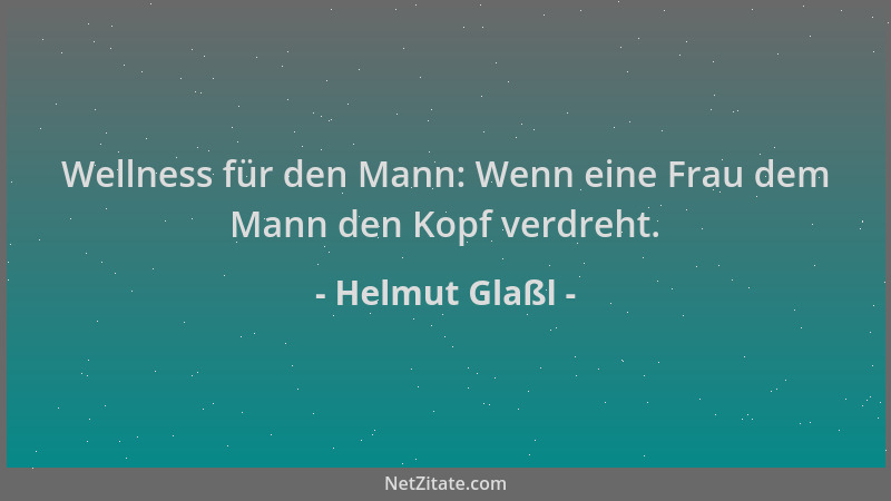Helmut Glaßl - Wellness für den Mann: Wenn eine Frau dem Mann den Kopf verdreht....
