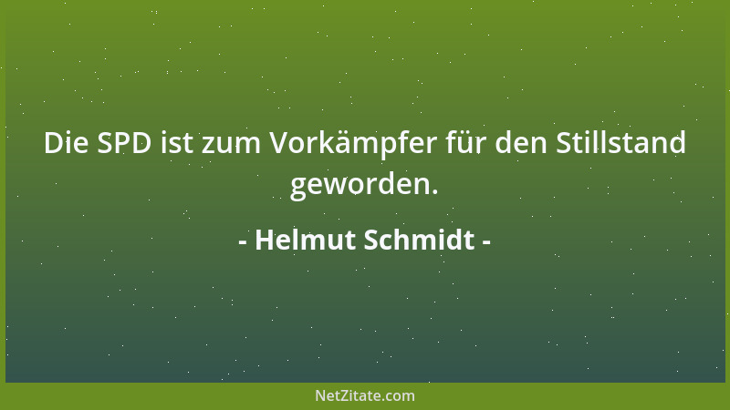 Helmut Schmidt - Die SPD ist zum Vorkämpfer für den Stillstand geworden....