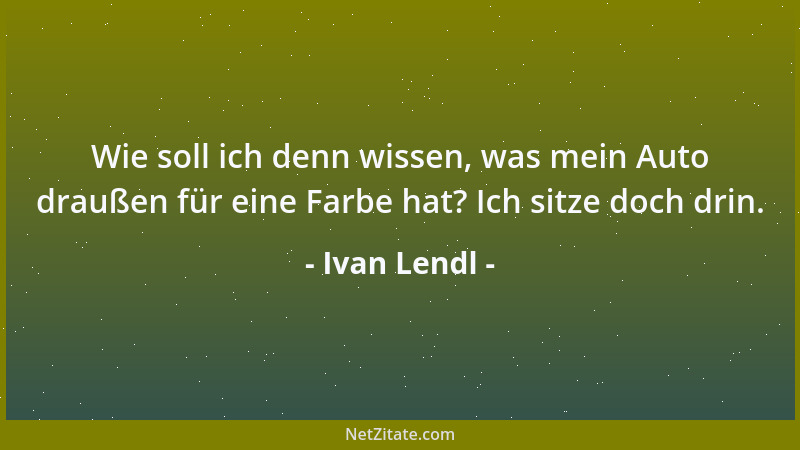 Ivan Lendl - Wie soll ich denn wissen, was mein Auto draußen für eine Farbe hat? Ich sitze doch drin....