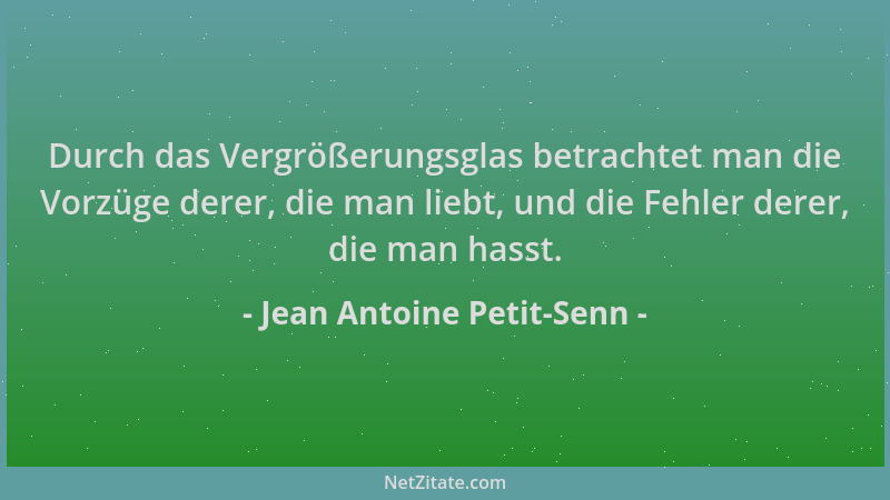 Jean Antoine Petit-Senn - Durch das Vergrößerungsglas betrachtet man die Vorzüge derer, die man liebt, und die Fehler derer...