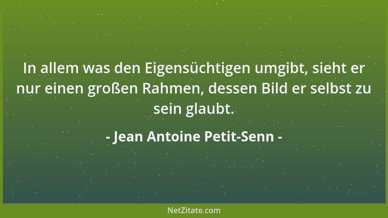 Jean Antoine Petit-Senn - In allem was den Eigensüchtigen umgibt, sieht er nur einen großen Rahmen, dessen Bild er selbst z...