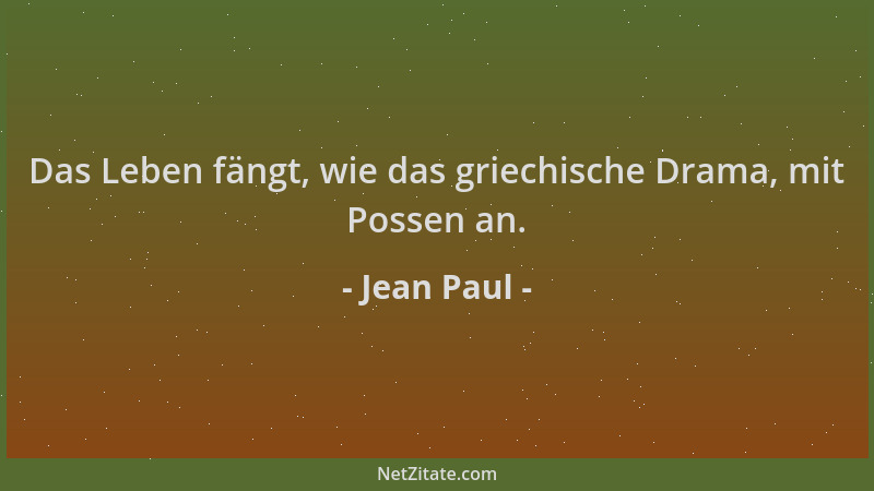 Jean Paul - Das Leben fängt, wie das griechische Drama, mit Possen an....