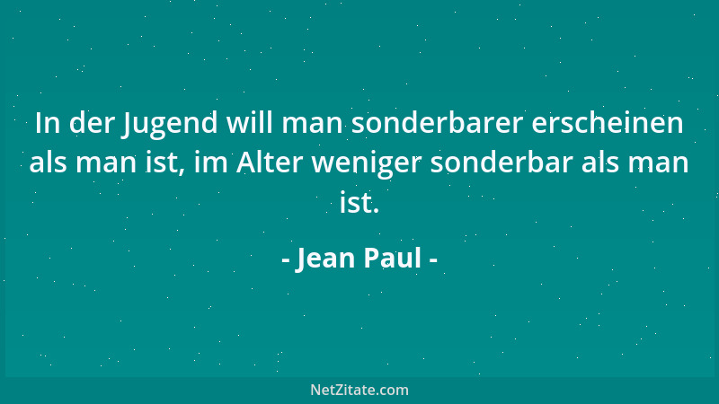 Jean Paul - In der Jugend will man sonderbarer erscheinen als man ist, im Alter weniger sonderbar als man ist....