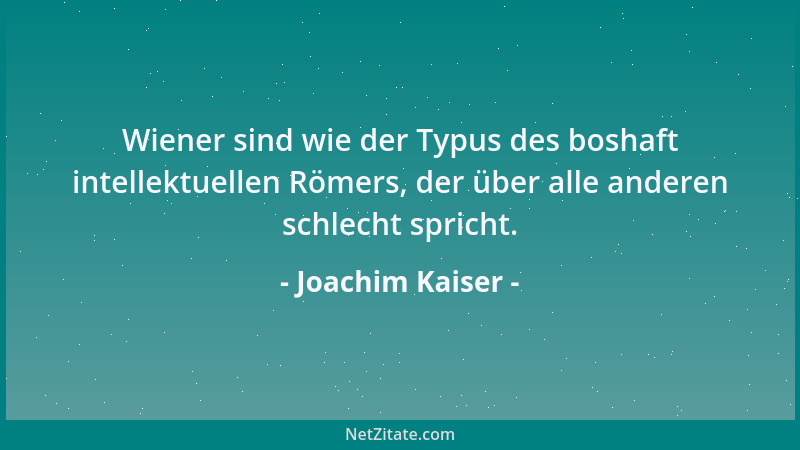 Joachim Kaiser - Wiener sind wie der Typus des boshaft intellektuellen Römers, der über alle anderen schlecht spricht....