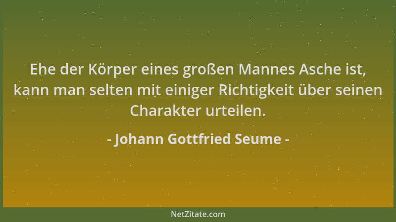 Johann Gottfried Seume - Ehe der Körper eines großen Mannes Asche ist, kann man selten mit einiger Richtigkeit über seinen...