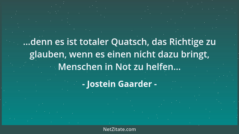 Jostein Gaarder - ...denn es ist totaler Quatsch, das Richtige zu glauben, wenn es einen nicht dazu bringt, Menschen in Not...