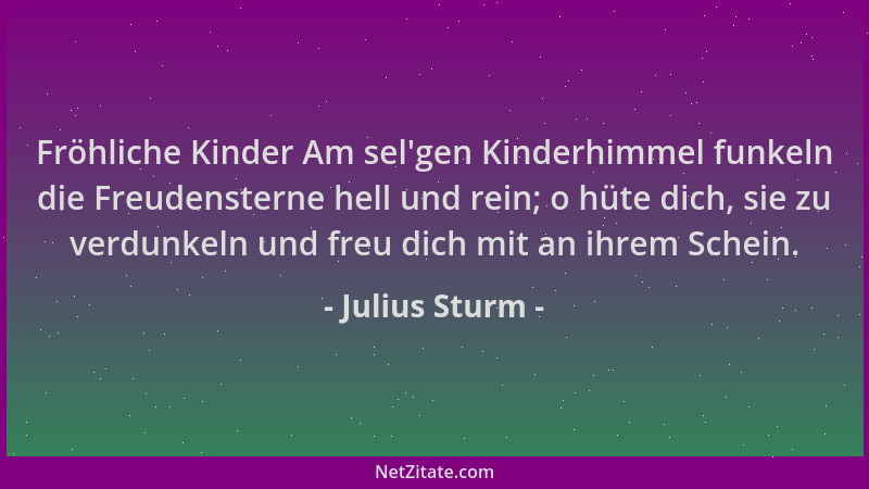Julius Sturm - Fröhliche Kinder Am sel 'gen Kinderhimmel funkeln die Freudensterne hell und rein; o hüte dich, sie zu verdun...