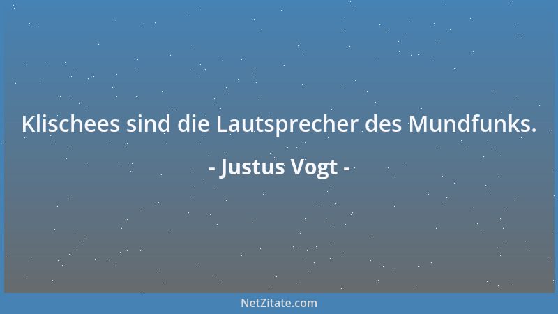 Justus Vogt - Klischees sind die Lautsprecher des Mundfunks....