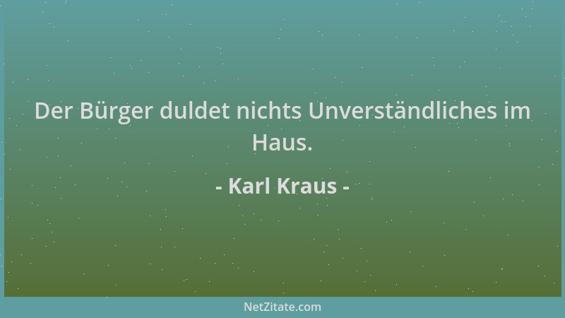 Karl Kraus - Der Bürger duldet nichts Unverständliches im Haus....