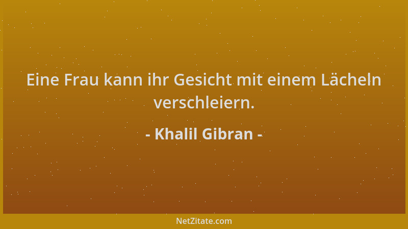 Khalil Gibran - Eine Frau kann ihr Gesicht mit einem Lächeln verschleiern....