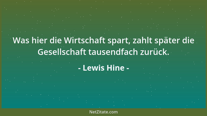 Lewis Hine - Was hier die Wirtschaft spart, zahlt später die Gesellschaft tausendfach zurück....