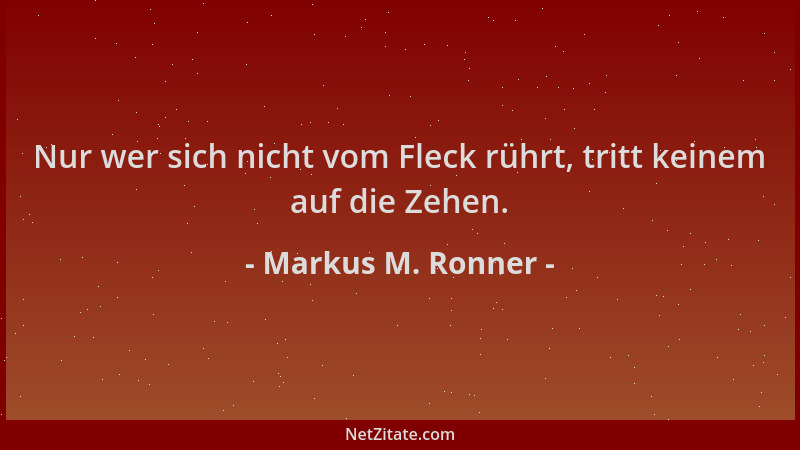 Markus M. Ronner - Nur wer sich nicht vom Fleck rührt, tritt keinem auf die Zehen....