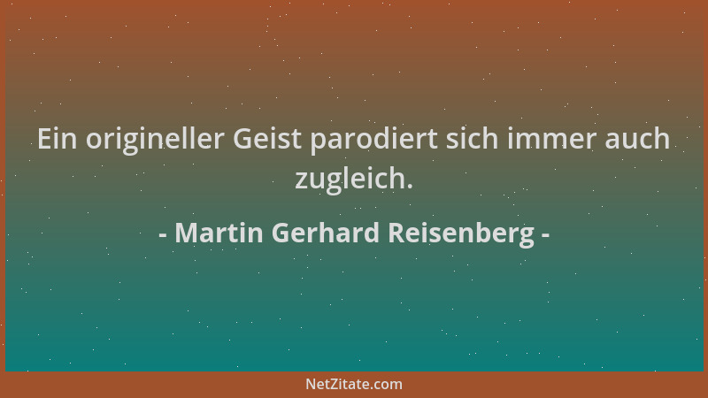 Martin Gerhard Reisenberg - Ein origineller Geist parodiert sich immer auch zugleich....