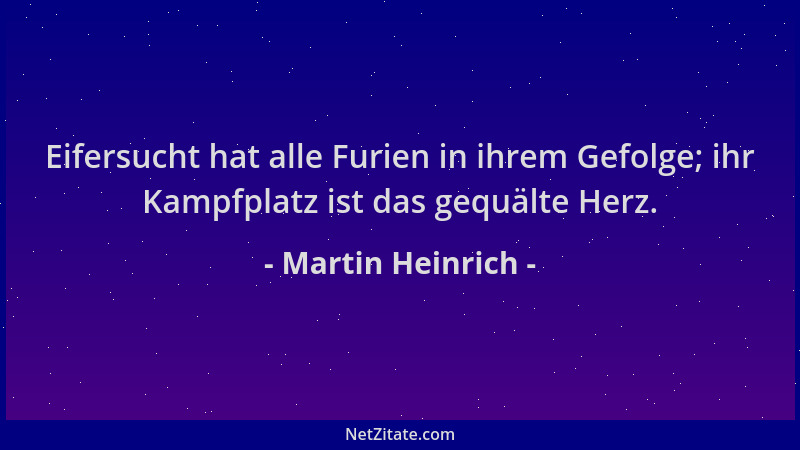 Martin Heinrich - Eifersucht hat alle Furien in ihrem Gefolge; ihr Kampfplatz ist das gequälte Herz....