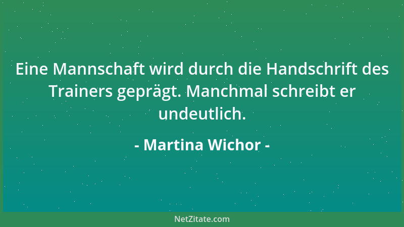 Martina Wichor - Eine Mannschaft wird durch die Handschrift des Trainers geprägt. Manchmal schreibt er undeutlich....