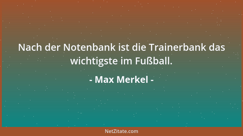 Max Merkel - Nach der Notenbank ist die Trainerbank das wichtigste im Fußball....