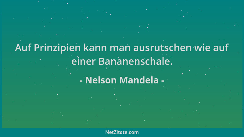 Nelson Mandela - Auf Prinzipien kann man ausrutschen wie auf einer Bananenschale....
