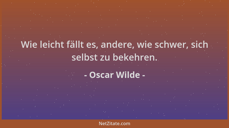 Oscar Wilde - Wie leicht fällt es, andere, wie schwer, sich selbst zu bekehren....