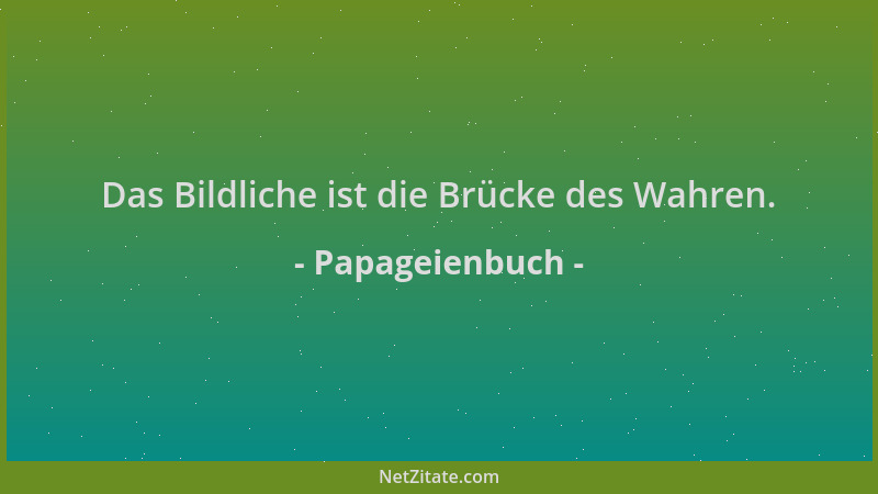 Papageienbuch - Das Bildliche ist die Brücke des Wahren....